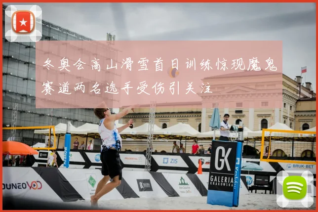 冬奥会高山滑雪首日训练惊现魔鬼赛道两名选手受伤引关注