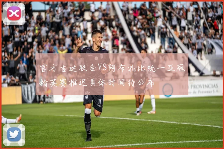 官方吉达联合VS阿布扎比统一亚冠精英赛推迟具体时间待公布