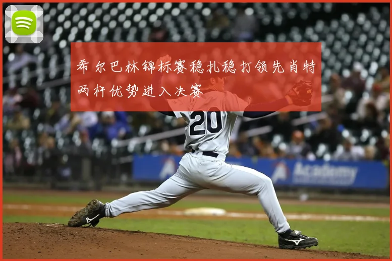 希尔巴林锦标赛稳扎稳打领先肖特两杆优势进入决赛