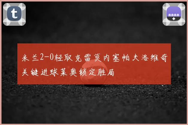 米兰2-0轻取克雷莫内塞帕夫洛维奇关键进球莱奥锁定胜局
