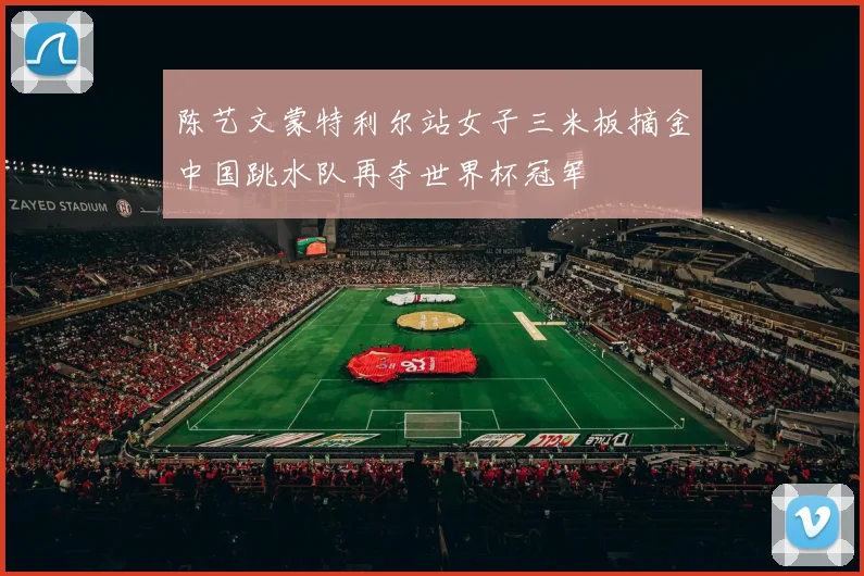 陈艺文蒙特利尔站女子三米板摘金中国跳水队再夺世界杯冠军