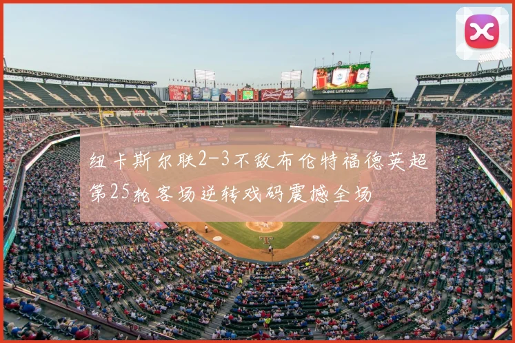 纽卡斯尔联2-3不敌布伦特福德英超第25轮客场逆转戏码震撼全场