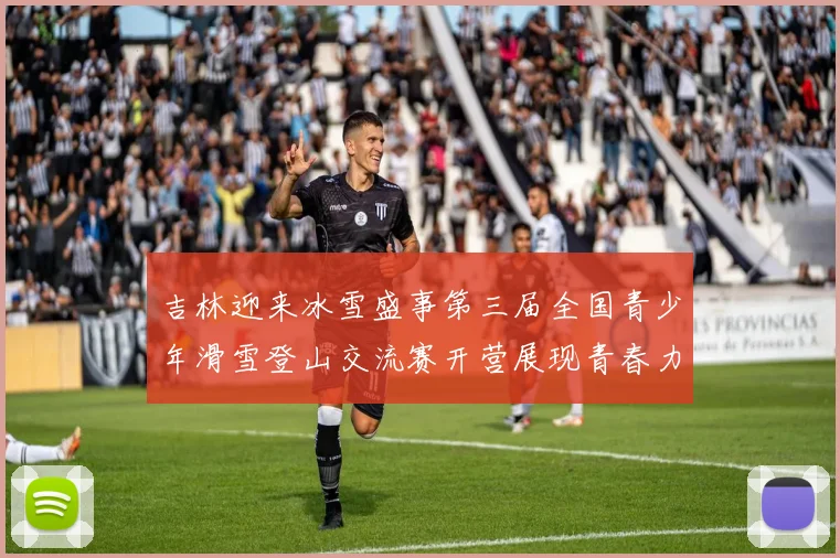 吉林迎来冰雪盛事第三届全国青少年滑雪登山交流赛开营展现青春力量