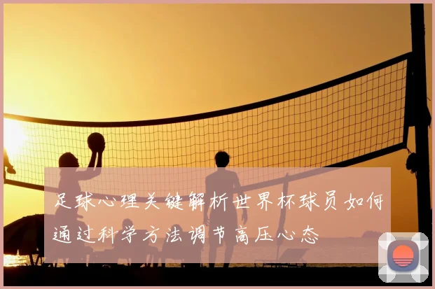 足球心理关键解析世界杯球员如何通过科学方法调节高压心态